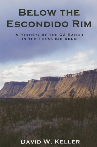 Below The Escondido Rim: A History of the O2 Ranch in the Texas Big Bend
