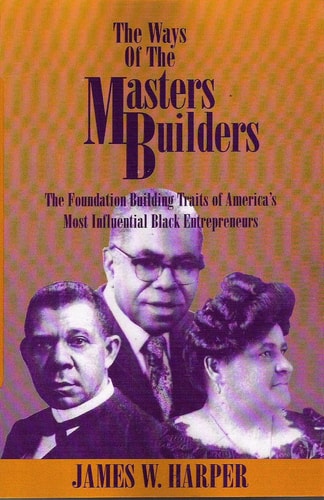 The Ways of the Master Builders The Foundation Building Traits of America's Most Influential Black Entrepreneurs