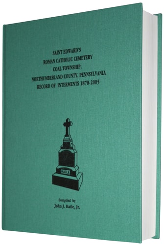Saint Edward's Roman Catholic Cemetery Coal Township, Northumberland County, Pennsylvania : Record of Interments, 1870-2005 : Name Indexed