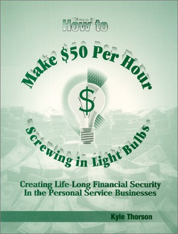 How to Make $50 Per Hour Screwing In Light Bulbs : Creating Life-Long Financial Security In the Personal Service Businesses