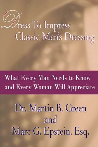 Dress to Impress Classic Men's Dressing: What Every Man Needs to Know and Every Woman Will Appreciate