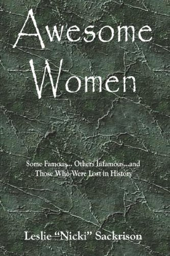Awesome Women Some Famous-- Others Infamous-- and Those who Were Lost in History