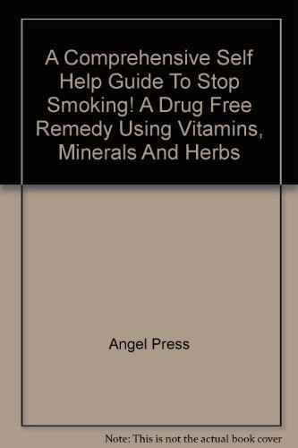 A Comprehensive Self Help Guide to Stop Smoking! A Drug Free Remedy Using Vitamins, Minerals and Herbs