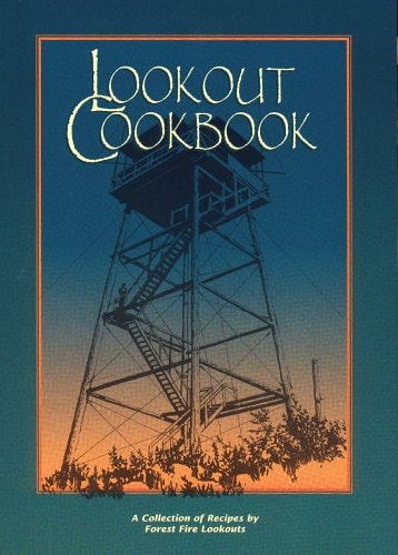 Lookout Cookbook A Collection of Recipes by Forest Fire Lookouts Throughout the United States