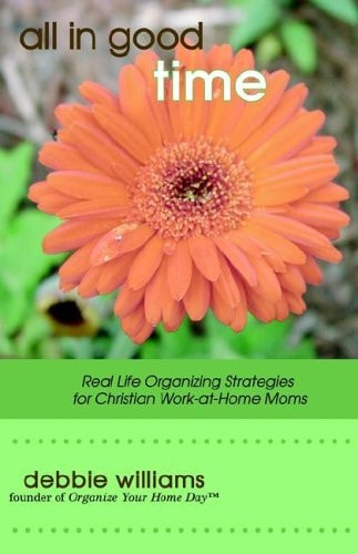 All in Good Time Real Life Organizing Strategies for Christian Work at Home Moms