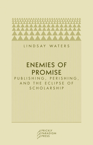 Enemies of Promise: Publishing, Perishing, and the Eclipse of Scholarship