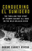 Conquering El Sumidero The Thrilling True Story of Triumph Against All Odds on the Wild Grijalva River