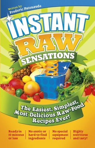Instant Raw Sensations The Easiet, Simplest, Most Delicious Raw-Food Recipes Ever!
