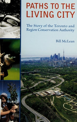 Paths to the Living City The Story of the Toronto and Region Conservation Authority
