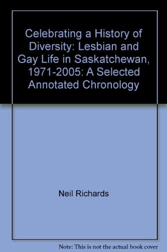 Celebrating a History of Diversity Lesbian and Gay Life in Saskatchewan, 1971-2005 : a Selected Annotated Chronology