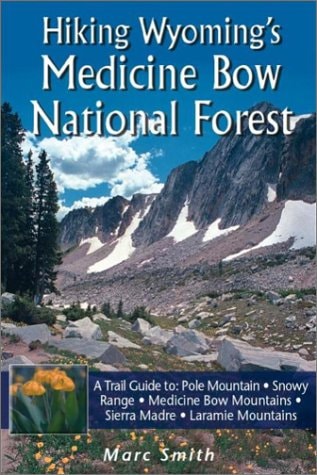 Hiking Wyoming's Medicine Bow National Forest A Trail Guide to Pole Mountain, Snowy Range, Medicine Bow Mountains, Sierra Madre, and Laramie Mountains