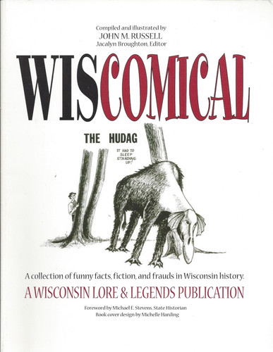 Wiscomical A Collection of Funny Facts, Fiction, and Frauds in Wisconsin History