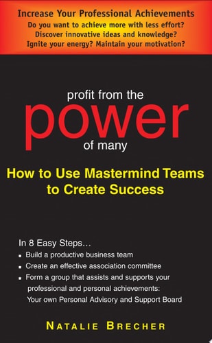 Profit from the Power of Many How to Use Mastermind Teams to Create Success