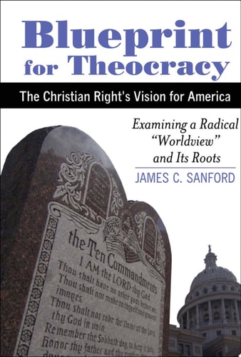 Blueprint for Theocracy The Christian Right's Vision for America : Examining a Radical "worldview" and Its Roots