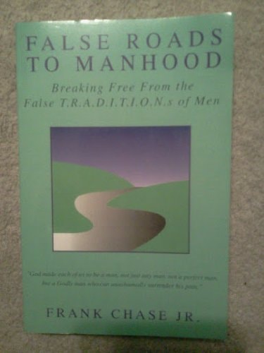 False Roads to Manhood Breaking Free from the False T. R. A. D. I. T. I. O. N. S of Men