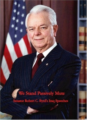 We Stand Passively Mute Senator Robert C. Byrd's Iraq Speeches