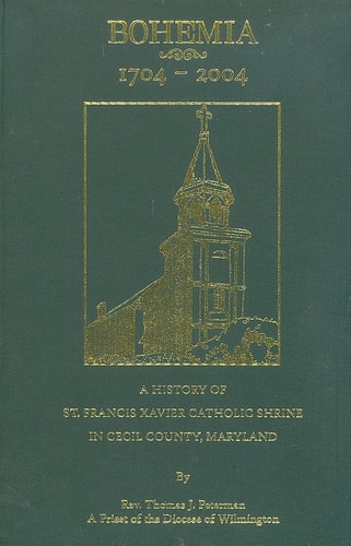 Bohemia, 1704-2004 A History of St. Francis Xavier Catholic Shrine in Cecil County, Maryland