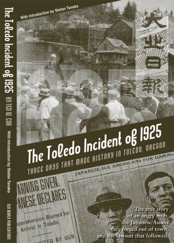 The Toledo Incident of 1925 Three Days that Made History in Toledo, Oregon : the True Story of an Angry Mob, the Japanese/Asians They Forced Out of Town, and the Lawsuit that Followed