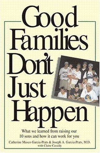 Good Families Don't Just Happen What We Learned from Raising Our 10 Sons and How It Can Work for You