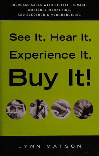 See It, Hear It, Experience It, Buy It Increase Sales with Digital Signage, Ambiance Marketing, and Electronic Merchandising