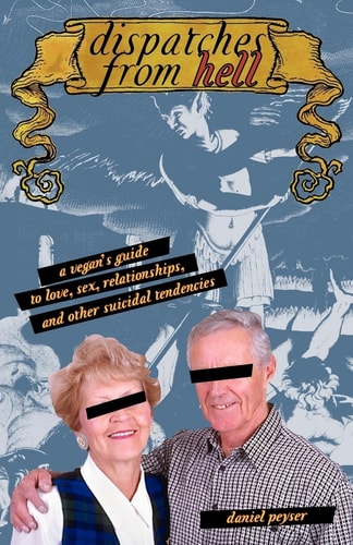 Dispatches from Hell A Vegan's Guide to Love, Sex, Relationships, and Other Suicidal Tendencies