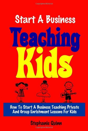 Start a Business Teaching Kids How to Start a Business Teaching Private and Group Enrichment Lessons for Kids