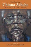 Celebrating Chinua Achebe Essays on His Life, Legacy and Works