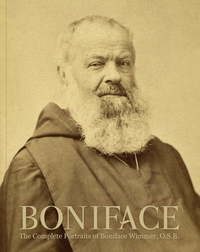 Boniface The Complete Portraits of Boniface Wimmer, O.S.B.