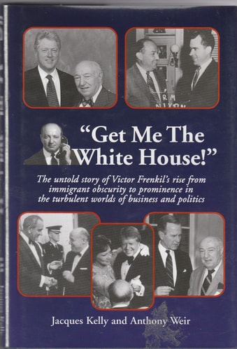 "Get Me the White House!" The Untold Story of Victor Frenkil's Rise from Immigrant Obscurity to Prominence in the Turbulent Worlds of Business and Politics