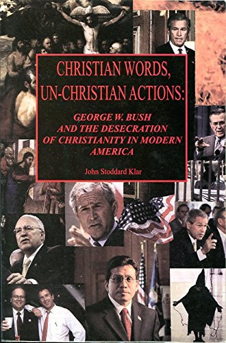 Christian Words, Un-Christian Actions George W. Bush and the Desecration of Christianity in Modern America