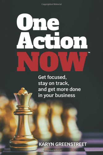 One Action Now: Get Focused, Stay on Track, and Get More Done in Your Business