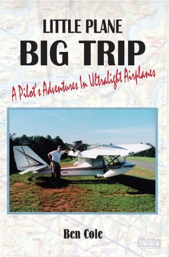 Little Plane Big Trip: A Pilot's Adventures in Ultralight Airplanes by Ben Cole (2013-08-02)