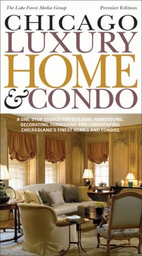 Chicago Luxury Home & Condo Premier Edition The Ultimate Source for Designing, Building, Remodeling, Decorating, Furnishing and Landscaping Chicagoland's Finest Homes and Condos