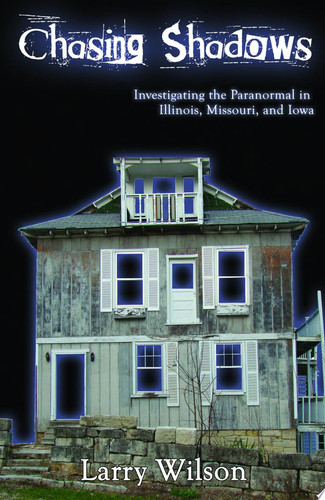 Chasing Shadows Investigating the Paranormal in Illinois, Missouri, and Iowa