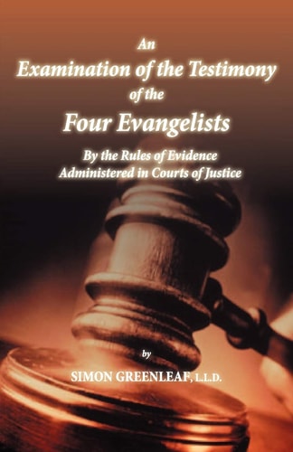 The Testimony of the Evangelists Examined by the Rules of Evidence Administered in Courts of Justice