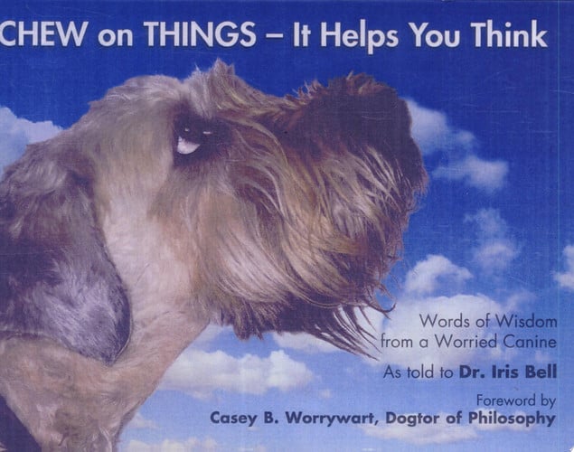 Chew on Things - It Helps You Think Words of Wisdom from a Worried Canine