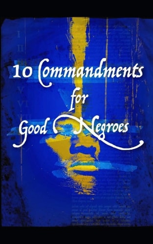 10 Commandments for Good Negroes What You Need to Know to Be Black and Christian in America