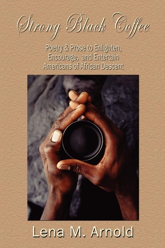 Strong Black Coffee Poetry and Prose to Enlighten, Encourage, and Entertain Americans of African Descent