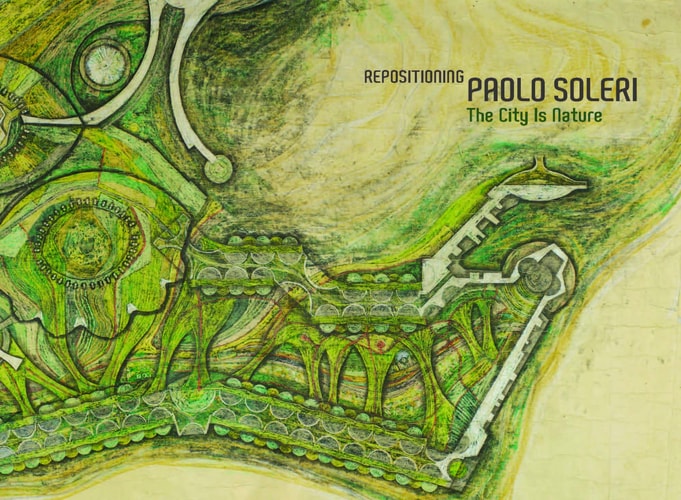 Repositioning Paolo Soleri The City is Nature