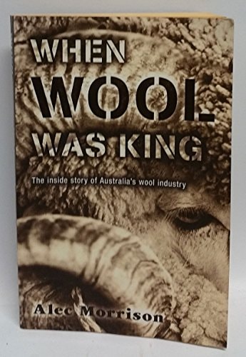 When Wool was King The Inside Story of Australia's Wool Industry