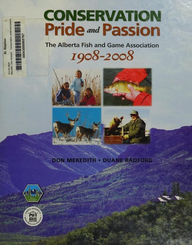 Conservation, Pride and Passion The Alberta Fish and Game Association, 1908-2008