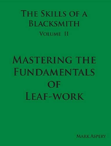 The Skills of a Blacksmith Volume II Mastering the Fundamentals of Leaf-Work