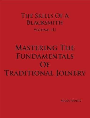 The Skills of a Blacksmith Volume III Mastering the Fundamentals of Traditional Joinery