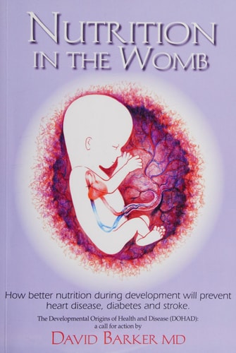 Nutrition in the Womb How Better Nutrition During Development Will Prevent Heart Disease, Diabetes and Stroke : an Account of the Developmental Origins of Health and Disease, and a Call for Action