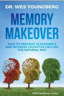 Memory Makeover How to Prevent Alzheimer's and Reverse Cognitive Decline the Natural Way