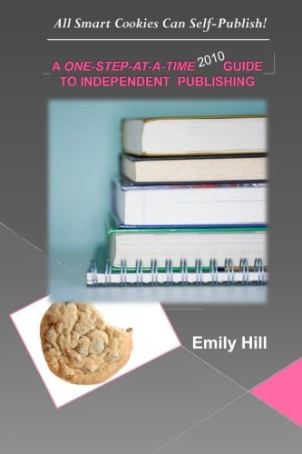 A One-Step-at-A-Time 2010 Guide to Independent Publishing All Smart Cookies Can Self-Publish!