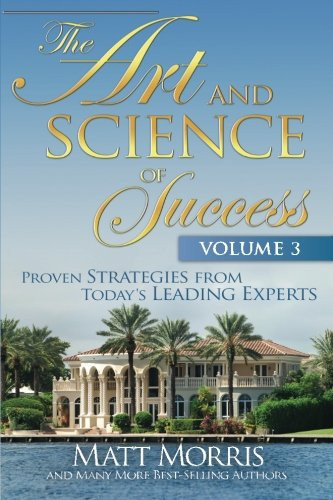 The Art and Science of Success Volume 3: Proven Strategies from Today's Leading Experts by Matt Morris, Doug Simpson, Gail B. Blackburn, Morris Nutt, H (2011) Paperback