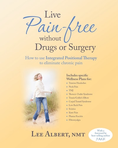 Live Pain Free Without Drugs Or Surgery How to Use Integrated Positional Therapy to Eliminate Chronic Pain