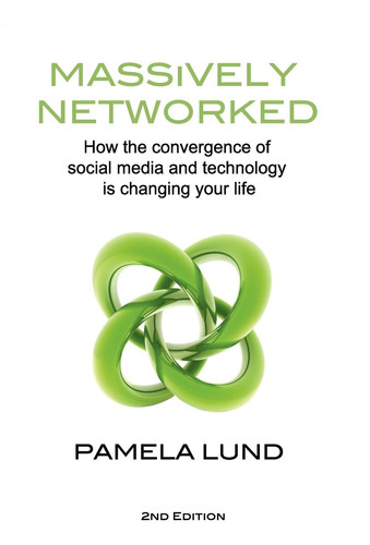 Massively Networked How the Convergence of Social Media and Technology is Changing Your Life