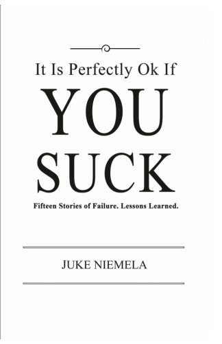 It Is Perfectly Ok If You Suck: Fifteen stories of failure. Lessons learned.